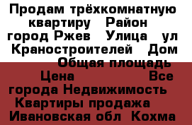 Продам трёхкомнатную квартиру › Район ­ город Ржев › Улица ­ ул. Краностроителей › Дом ­ 22/38 › Общая площадь ­ 66 › Цена ­ 2 200 000 - Все города Недвижимость » Квартиры продажа   . Ивановская обл.,Кохма г.